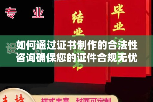 陇西如何通过证书制作的合法性咨询确保您的证件合规无忧